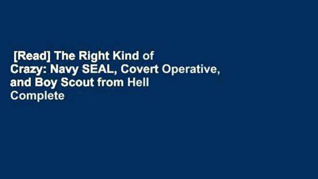 [Read] The Right Kind of Crazy: Navy SEAL, Covert Operative, and Boy Scout from Hell Complete