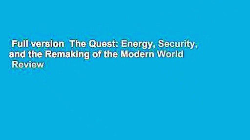 Full version  The Quest: Energy, Security, and the Remaking of the Modern World  Review