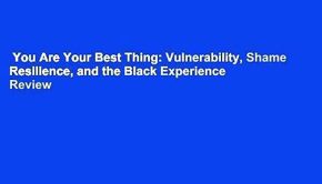 You Are Your Best Thing: Vulnerability, Shame Resilience, and the Black Experience  Review