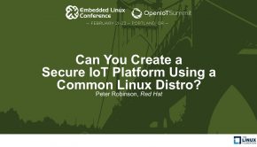 Can You Create a Secure IoT Platform Using a Common Linux Distro? - Peter Robinson, Red Hat