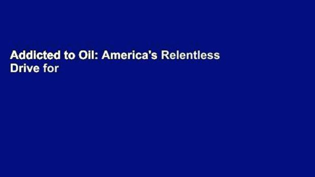 Addicted to Oil: America's Relentless Drive for Energy Security