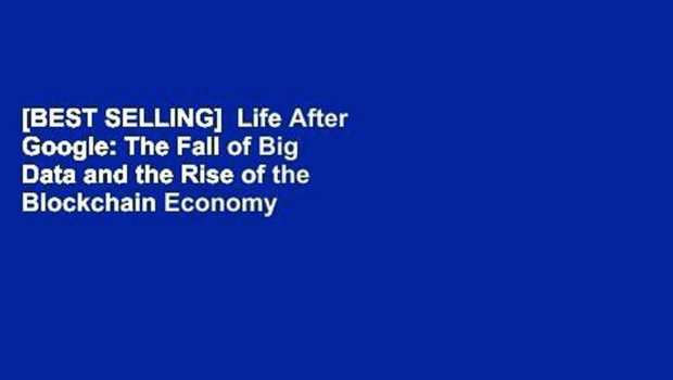 [BEST SELLING]  Life After Google: The Fall of Big Data and the Rise of the Blockchain Economy