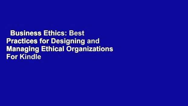 Business Ethics: Best Practices for Designing and Managing Ethical Organizations  For Kindle