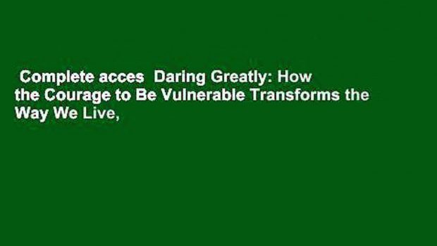 Complete acces  Daring Greatly: How the Courage to Be Vulnerable Transforms the Way We Live,