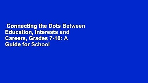Connecting the Dots Between Education, Interests and Careers, Grades 7-10: A Guide for School