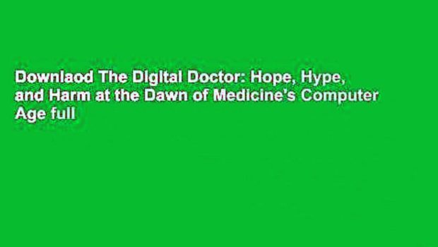 Downlaod The Digital Doctor: Hope, Hype, and Harm at the Dawn of Medicine's Computer Age full