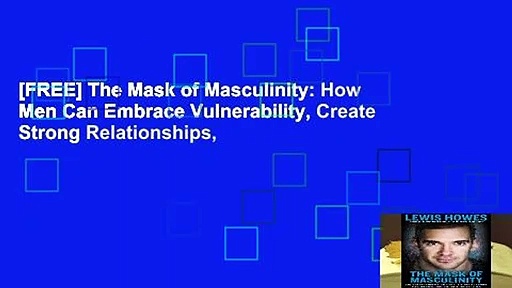 [FREE] The Mask of Masculinity: How Men Can Embrace Vulnerability, Create Strong Relationships,