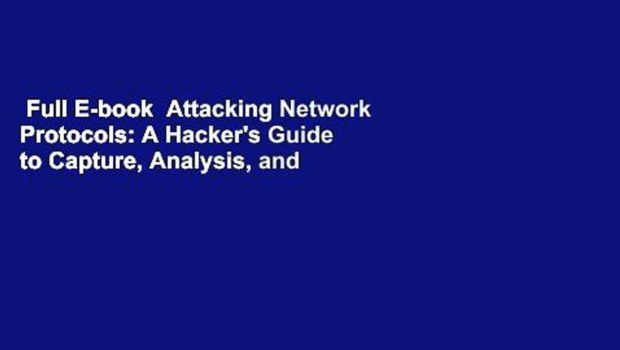 Full E-book  Attacking Network Protocols: A Hacker's Guide to Capture, Analysis, and