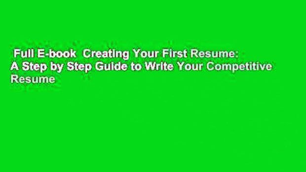 Full E-book  Creating Your First Resume: A Step by Step Guide to Write Your Competitive Resume