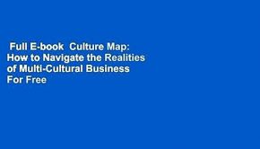 Full E-book  Culture Map: How to Navigate the Realities of Multi-Cultural Business  For Free