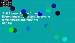 Full E-book  Future Crimes: Everything Is Connected, Everyone Is Vulnerable and What We Can Do