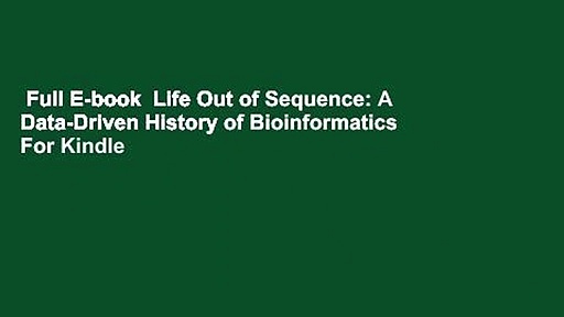 Full E-book  Life Out of Sequence: A Data-Driven History of Bioinformatics  For Kindle