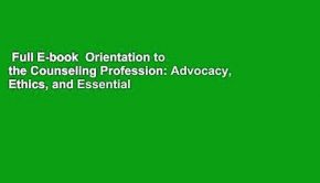 Full E-book  Orientation to the Counseling Profession: Advocacy, Ethics, and Essential
