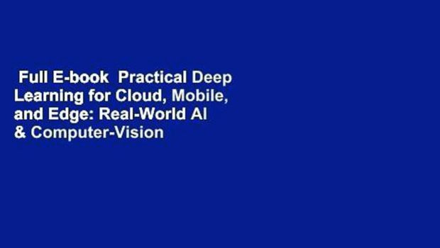Full E-book  Practical Deep Learning for Cloud, Mobile, and Edge: Real-World AI & Computer-Vision