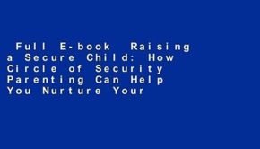 Full E-book  Raising a Secure Child: How Circle of Security Parenting Can Help You Nurture Your