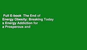 Full E-book  The End of Energy Obesity: Breaking Today s Energy Addiction for a Prosperous and