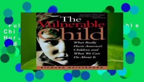 Full E-book  The Vulnerable Child: What Really Hurts America s Children And What We Can Do About