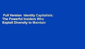 Full Version  Identity Capitalists: The Powerful Insiders Who Exploit Diversity to Maintain