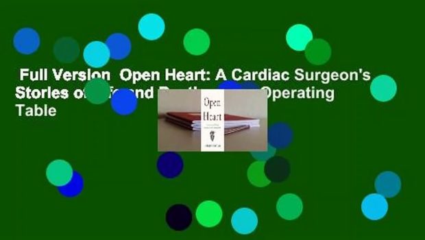 Full Version  Open Heart: A Cardiac Surgeon's Stories of Life and Death on the Operating Table