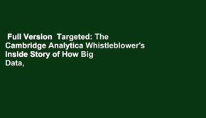 Full Version  Targeted: The Cambridge Analytica Whistleblower's Inside Story of How Big Data,