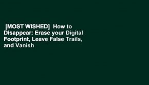 [MOST WISHED]  How to Disappear: Erase your Digital Footprint, Leave False Trails, and Vanish