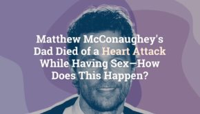 Matthew McConaughey's Dad Died of a Heart Attack While Having Sex—How Does This Happen?