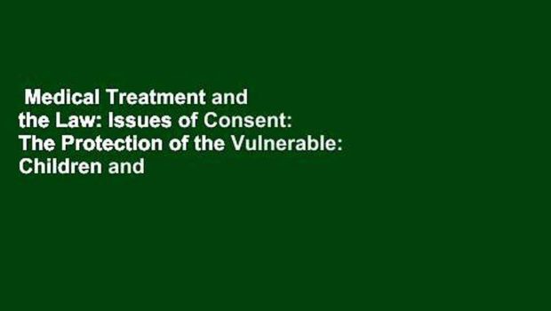 Medical Treatment and the Law: Issues of Consent: The Protection of the Vulnerable: Children and