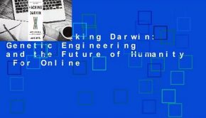 Online Hacking Darwin: Genetic Engineering and the Future of Humanity  For Online