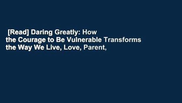 [Read] Daring Greatly: How the Courage to Be Vulnerable Transforms the Way We Live, Love, Parent,