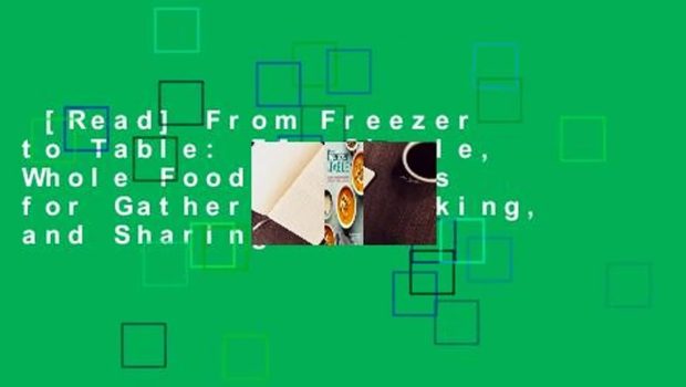 [Read] From Freezer to Table: 75+ Simple, Whole Foods Recipes for Gathering, Cooking, and Sharing