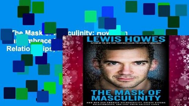 The Mask of Masculinity: How Men Can Embrace Vulnerability, Create Strong Relationships, and