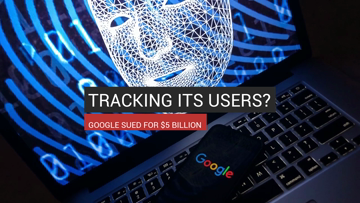 Tracking its Users? Google Sued For $5 Billion