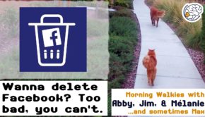 Wanna delete Facebook? Too damn bad. -Walkies with Abby
